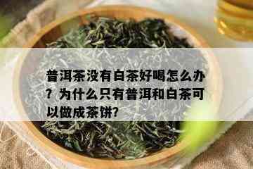 普洱茶没有白茶好喝怎么办？为什么只有普洱和白茶可以做成茶饼？