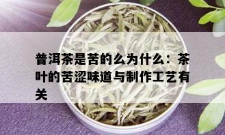 普洱茶是苦的么为什么：茶叶的苦涩味道与制作工艺有关