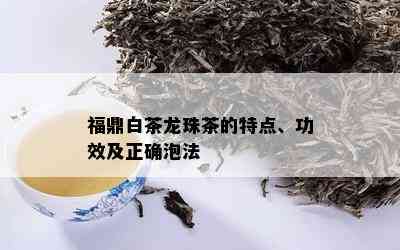 福鼎白茶龙珠茶的特点、功效及正确泡法