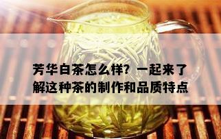 芳华白茶怎么样？一起来了解这种茶的制作和品质特点