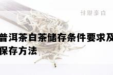 普洱茶白茶储存条件要求及保存方法