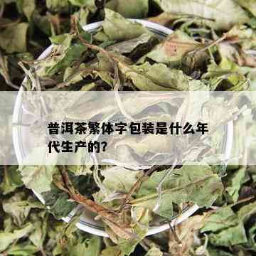 普洱茶繁体字包装是什么年代生产的？