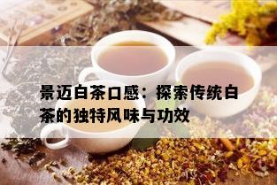 景迈白茶口感：探索传统白茶的独特风味与功效