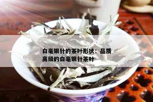 白毫银针的茶叶形状：品质高级的白毫银针茶叶