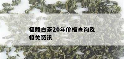 福鼎白茶20年价格查询及相关资讯