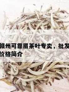 赣州可靠眉茶叶专卖，批发价格简介