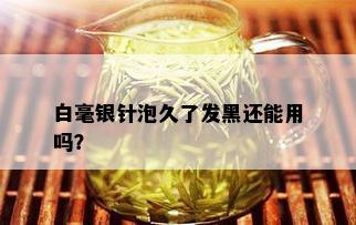 白毫银针泡久了发黑还能用吗？