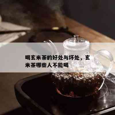 喝玄米茶的好处与坏处，玄米茶哪些人不能喝