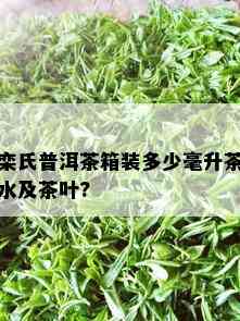 栾氏普洱茶箱装多少毫升茶水及茶叶?