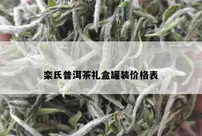 栾氏普洱茶礼盒罐装价格表