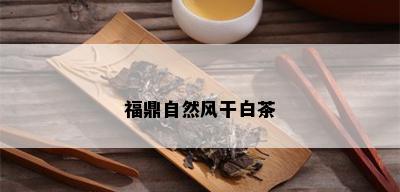 福鼎自然风干白茶