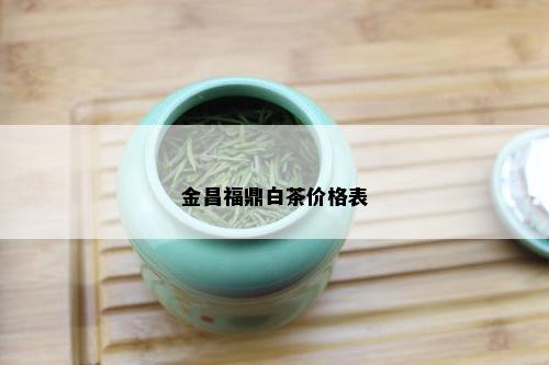 金昌福鼎白茶价格表