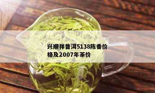 兴顺祥普洱5138陈香价格及2007年茶价