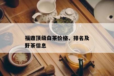 福鼎顶级白茶价格、排名及野茶信息