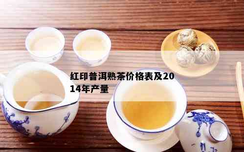 红印普洱熟茶价格表及2014年产量