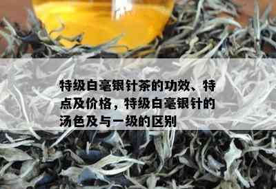 特级白毫银针茶的功效、特点及价格，特级白毫银针的汤色及与一级的区别