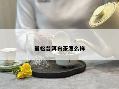 曼松普洱白茶怎么样