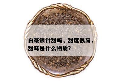 白毫银针甜吗，甜度很高，甜味是什么物质？