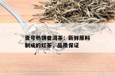 壹号熟饼普洱茶：新鲜原料制成的红茶，品质保证