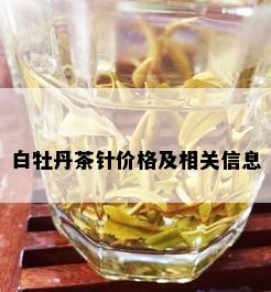 白牡丹茶针价格及相关信息