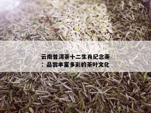 云南普洱茶十二生肖纪念茶：品尝丰富多彩的茶叶文化