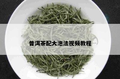 普洱茶配大泡法视频教程