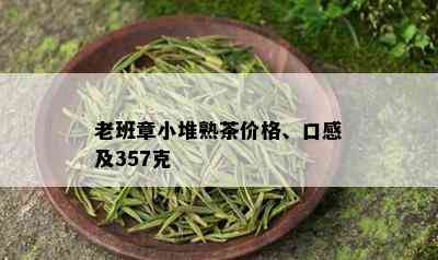 老班章小堆熟茶价格、口感及357克