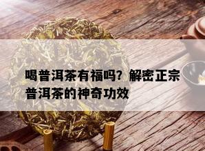 喝普洱茶有福吗？解密正宗普洱茶的神奇功效