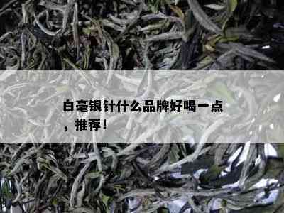 白毫银针什么品牌好喝一点，推荐！