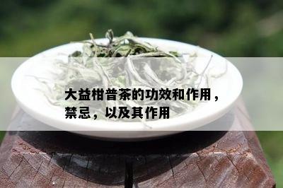 大益柑普茶的功效和作用，禁忌，以及其作用