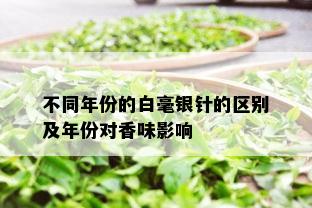 不同年份的白毫银针的区别及年份对香味影响