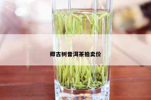 卿古树普洱茶拍卖价