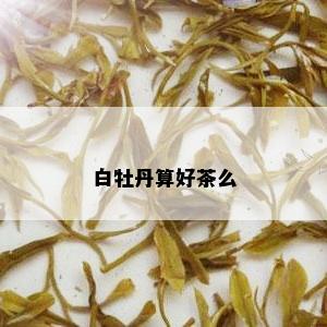 白牡丹算好茶么