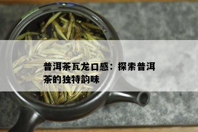 普洱茶瓦龙口感：探索普洱茶的独特韵味