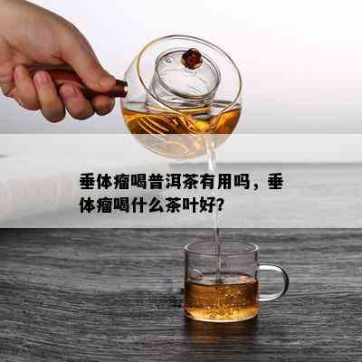 垂体瘤喝普洱茶有用吗，垂体瘤喝什么茶叶好？