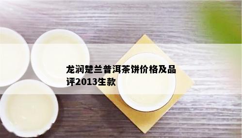 龙润楚兰普洱茶饼价格及品评2013生款