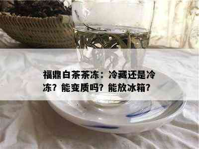 福鼎白茶茶冻：冷藏还是冷冻？能变质吗？能放冰箱？