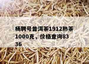 杨聘号普洱茶1912熟茶1000克，价格查询8336