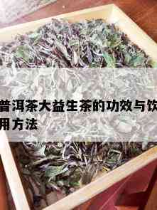 普洱茶大益生茶的功效与饮用方法