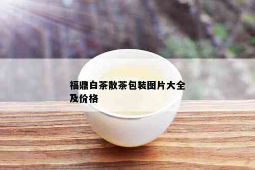 福鼎白茶散茶包装图片大全及价格