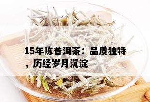 15年陈普洱茶：品质独特，历经岁月沉淀