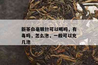 新茶白毫银针可以喝吗，有吗，怎么泡，一般可以充几泡