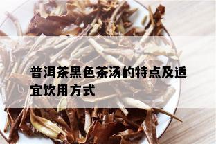 普洱茶黑色茶汤的特点及适宜饮用方式