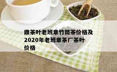 鼎茶叶老班章竹筒茶价格及2020年老班章茶厂茶叶价格