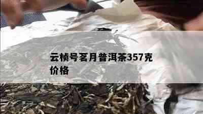 云桢号茗月普洱茶357克价格