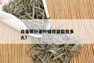 白毫银针茶叶储存袋能放多久？