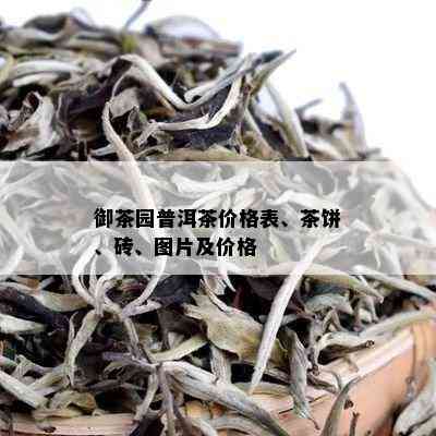 御茶园普洱茶价格表、茶饼、砖、图片及价格