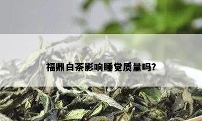 福鼎白茶影响睡觉质量吗？