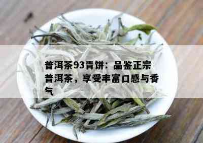 普洱茶93青饼：品鉴正宗普洱茶，享受丰富口感与香气