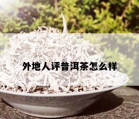 外地人评普洱茶怎么样